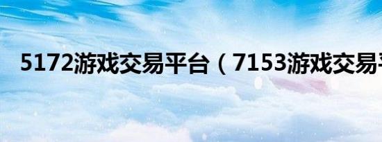 5172游戏交易平台（7153游戏交易平台）