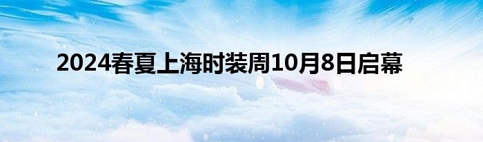 2024春夏上海时装周10月8日启幕