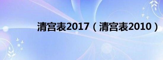 清宫表2017（清宫表2010）