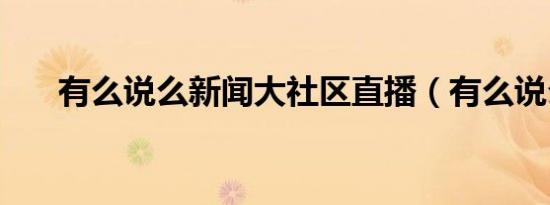 有么说么新闻大社区直播（有么说么）