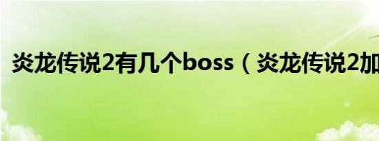 炎龙传说2有几个boss（炎龙传说2加强版）