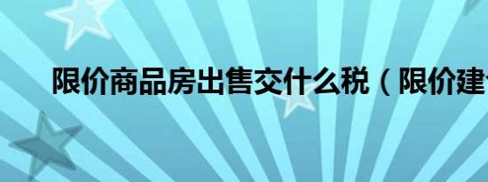 限价商品房出售交什么税（限价建仓）