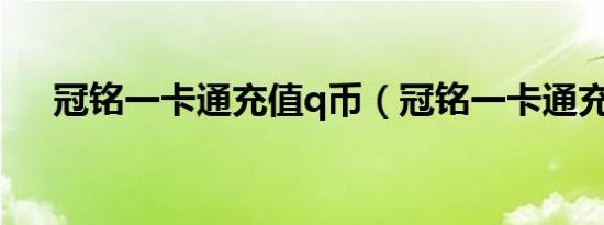 冠铭一卡通充值q币（冠铭一卡通充值）