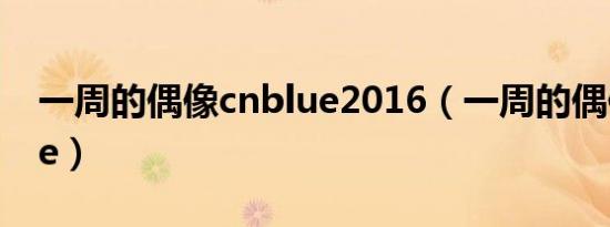 一周的偶像cnblue2016（一周的偶像cnblue）