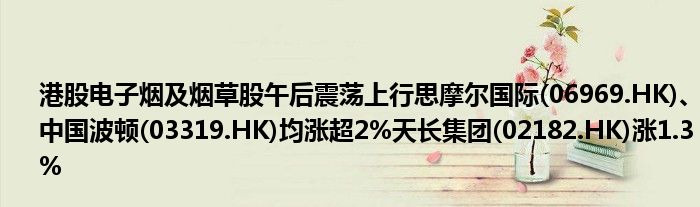 港股电子烟及烟草股午后震荡上行思摩尔国际(06969.HK)、中国波顿(03319.HK)均涨超2%天长集团(02182.HK)涨1.3%
