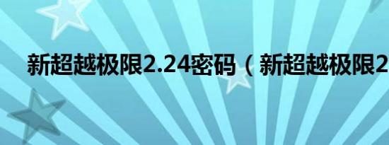 新超越极限2.24密码（新超越极限2 32）