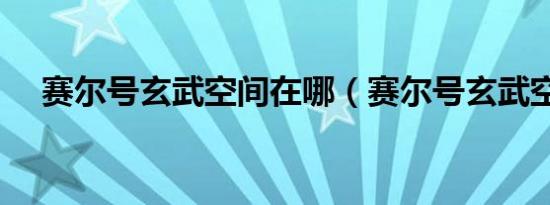 赛尔号玄武空间在哪（赛尔号玄武空间）