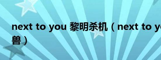 next to you 黎明杀机（next to you 寄生兽）