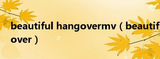 beautiful hangovermv（beautiful hangover）