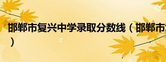 邯郸市复兴中学录取分数线（邯郸市复兴中学）