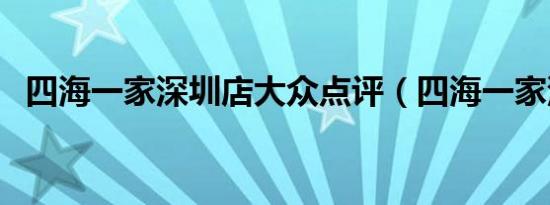 四海一家深圳店大众点评（四海一家深圳）