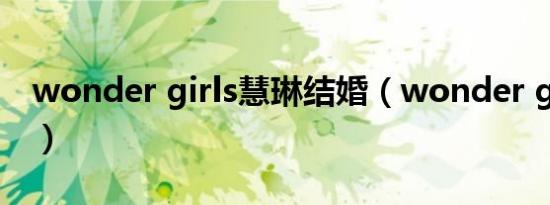 wonder girls慧琳结婚（wonder girls慧琳）