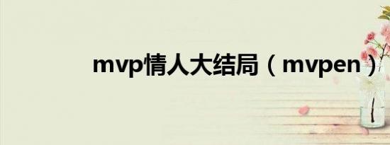 mvp情人大结局（mvpen）