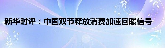 新华时评：中国双节释放消费加速回暖信号