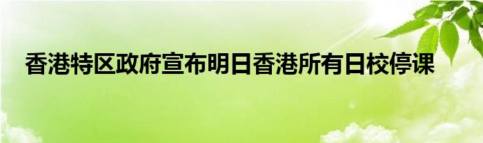香港特区政府宣布明日香港所有日校停课