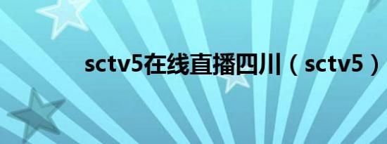 sctv5在线直播四川（sctv5）