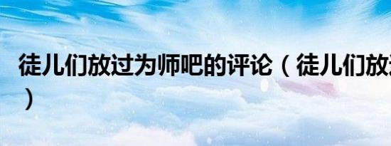 徒儿们放过为师吧的评论（徒儿们放过为师吧）