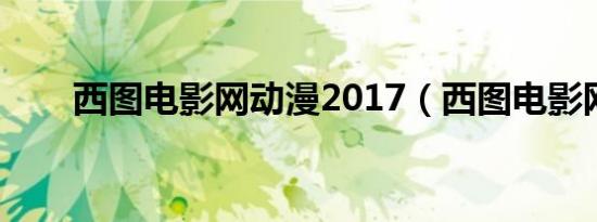 西图电影网动漫2017（西图电影网）