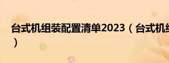 台式机组装配置清单2023（台式机组装报价）