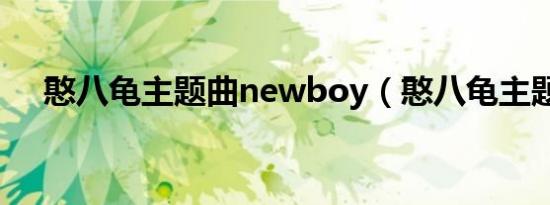 憨八龟主题曲newboy（憨八龟主题曲）