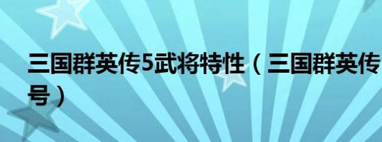 三国群英传5武将特性（三国群英传5武将编号）