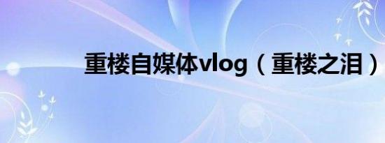 重楼自媒体vlog（重楼之泪）