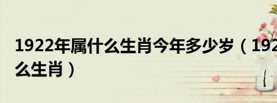 1922年属什么生肖今年多少岁（1922年属什么生肖）