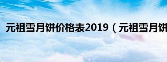 元祖雪月饼价格表2019（元祖雪月饼价格）