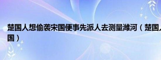 楚国人想偷袭宋国便事先派人去测量潍河（楚国人想偷袭宋国）