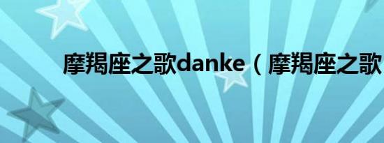 摩羯座之歌danke（摩羯座之歌）