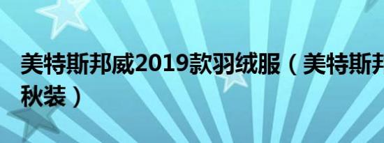 美特斯邦威2019款羽绒服（美特斯邦威2013秋装）