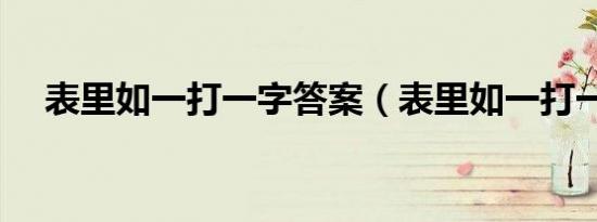 表里如一打一字答案（表里如一打一字）