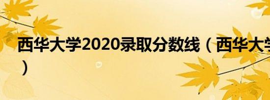 西华大学2020录取分数线（西华大学国防生）