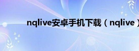 nqlive安卓手机下载（nqlive）