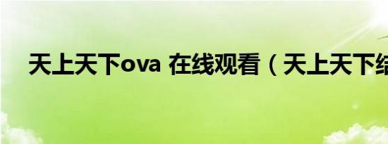 天上天下ova 在线观看（天上天下结局）