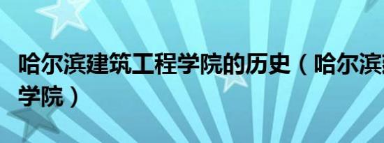 哈尔滨建筑工程学院的历史（哈尔滨建筑工程学院）