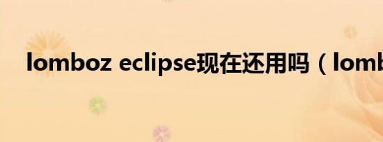 lomboz eclipse现在还用吗（lomboz）