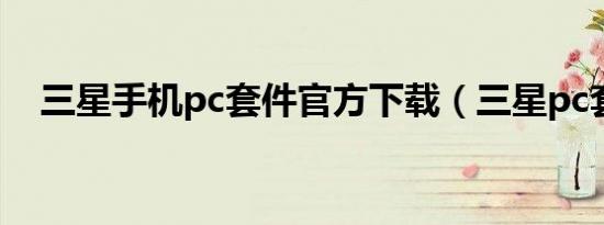 三星手机pc套件官方下载（三星pc套件）