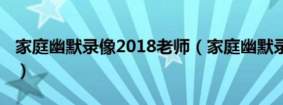 家庭幽默录像2018老师（家庭幽默录像2012）