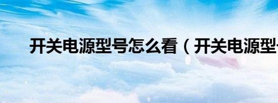 开关电源型号怎么看（开关电源型号）