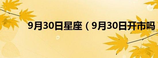 9月30日星座（9月30日开市吗）