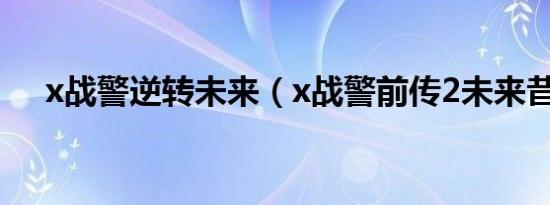 x战警逆转未来（x战警前传2未来昔日）