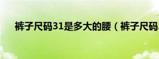 裤子尺码31是多大的腰（裤子尺码31）