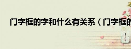 门字框的字和什么有关系（门字框的字）