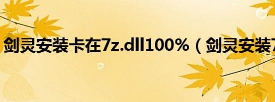 剑灵安装卡在7z.dll100%（剑灵安装7z dll）