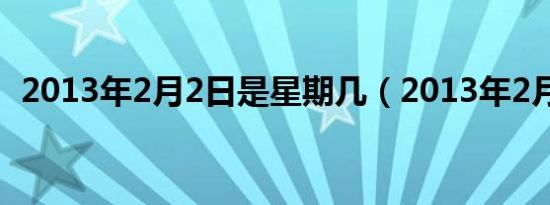 2013年2月2日是星期几（2013年2月2日）