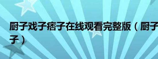 厨子戏子痞子在线观看完整版（厨子 戏子 痞子）