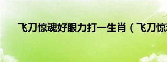 飞刀惊魂好眼力打一生肖（飞刀惊魂）