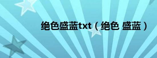 绝色盛蓝txt（绝色 盛蓝）