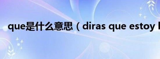 que是什么意思（diras que estoy loco）